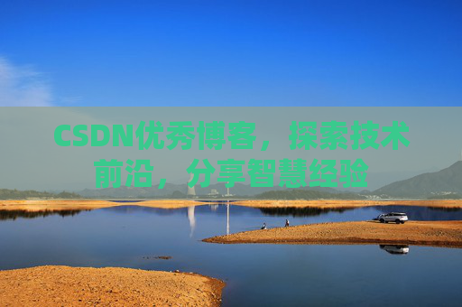 CSDN优秀博客，探索技术前沿，分享智慧经验