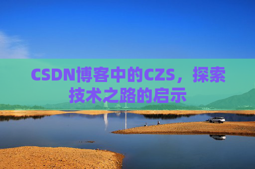 CSDN博客中的CZS，探索技术之路的启示